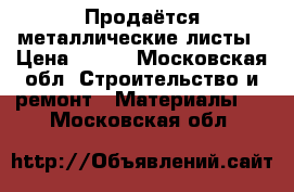 Продаётся металлические листы › Цена ­ 135 - Московская обл. Строительство и ремонт » Материалы   . Московская обл.